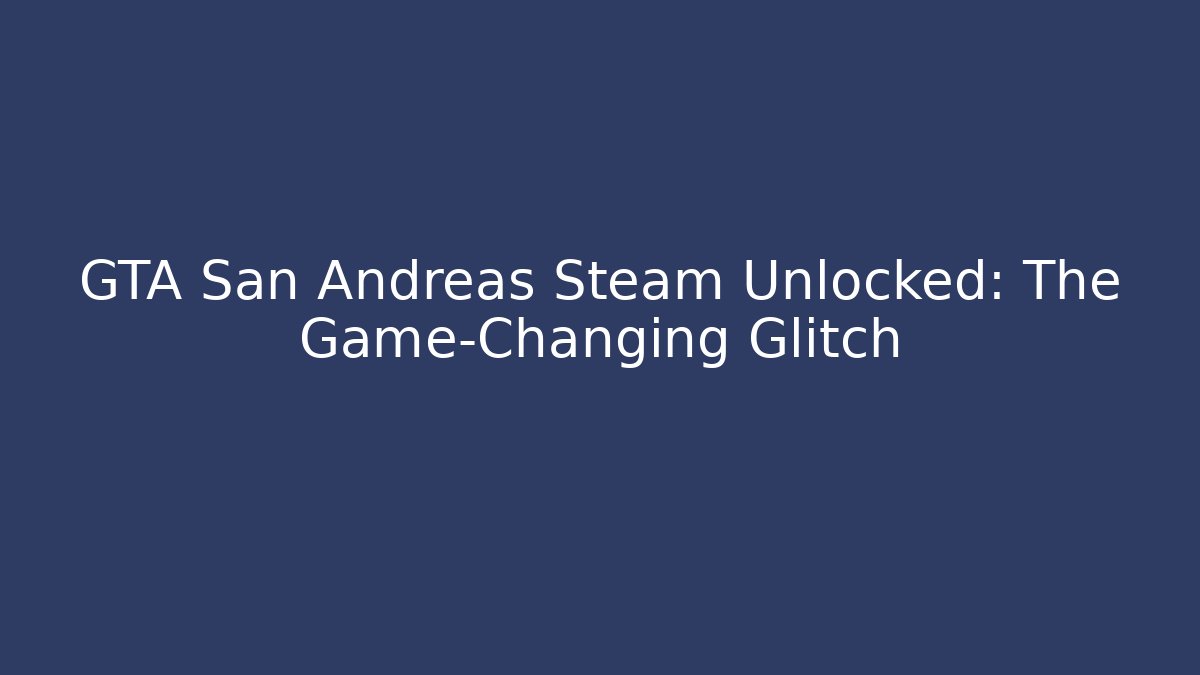 GTA San Andreas Steam Unlocked: The Game-Changing Glitch