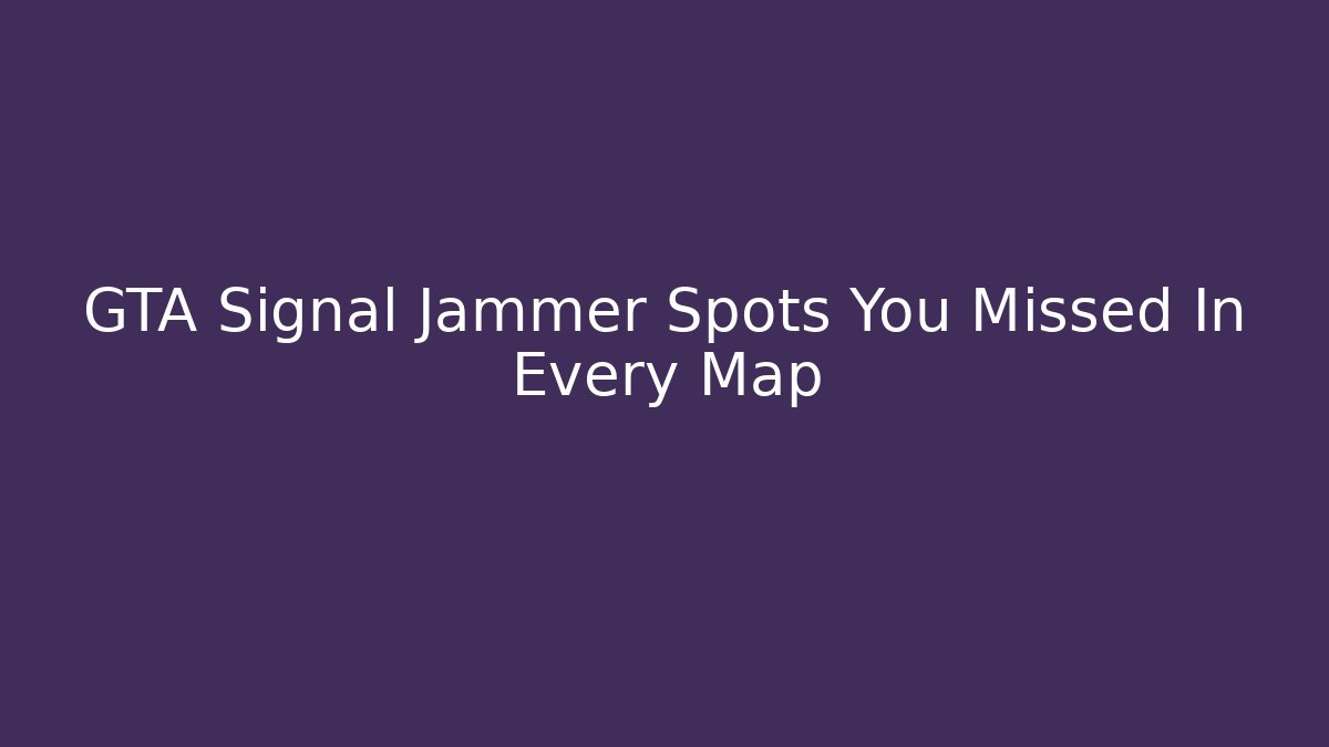 GTA Signal Jammer Spots You Missed In Every Map