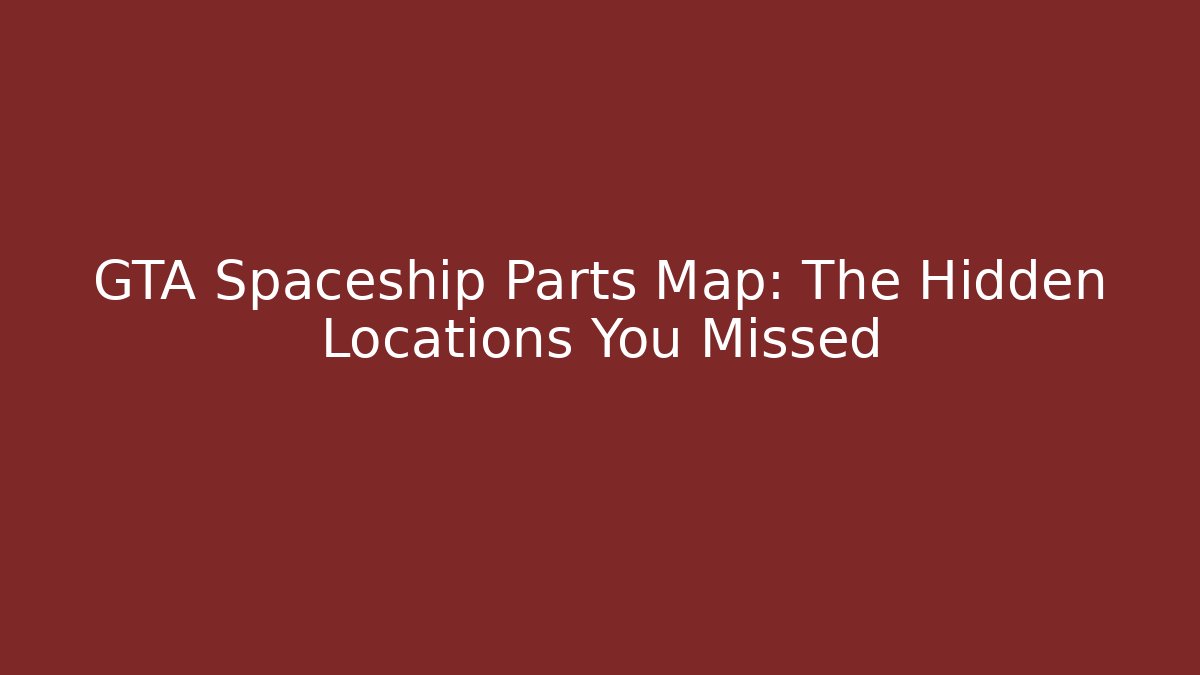 GTA Spaceship Parts Map: The Hidden Locations You Missed