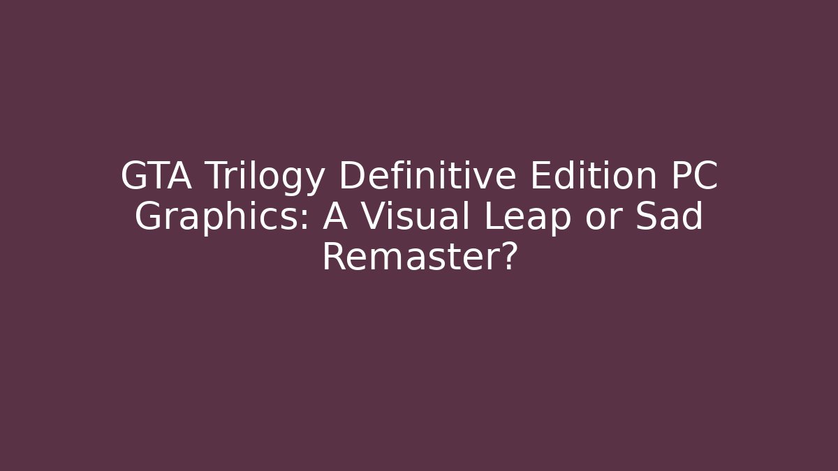 GTA Trilogy Definitive Edition PC Graphics: A Visual Leap or Sad Remaster?