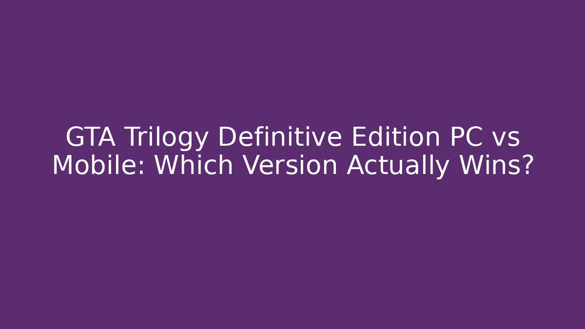 GTA Trilogy Definitive Edition PC vs Mobile: Which Version Actually Wins?