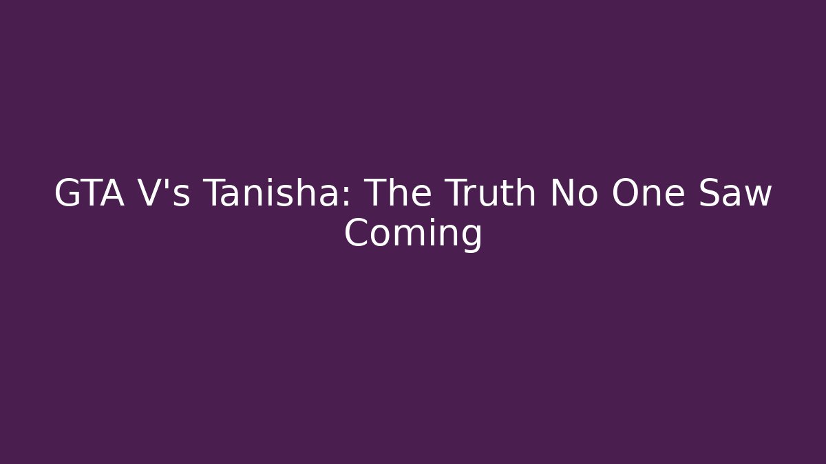 GTA V's Tanisha: The Truth No One Saw Coming