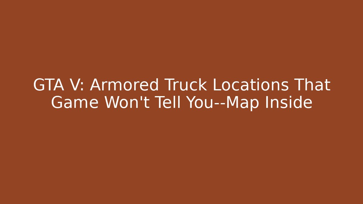GTA V: Armored Truck Locations That Game Won’t Tell You—Map Inside