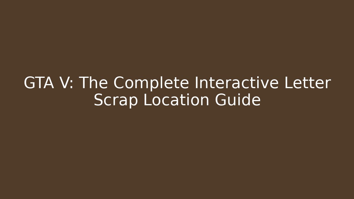 GTA V: The Complete Interactive Letter Scrap Location Guide