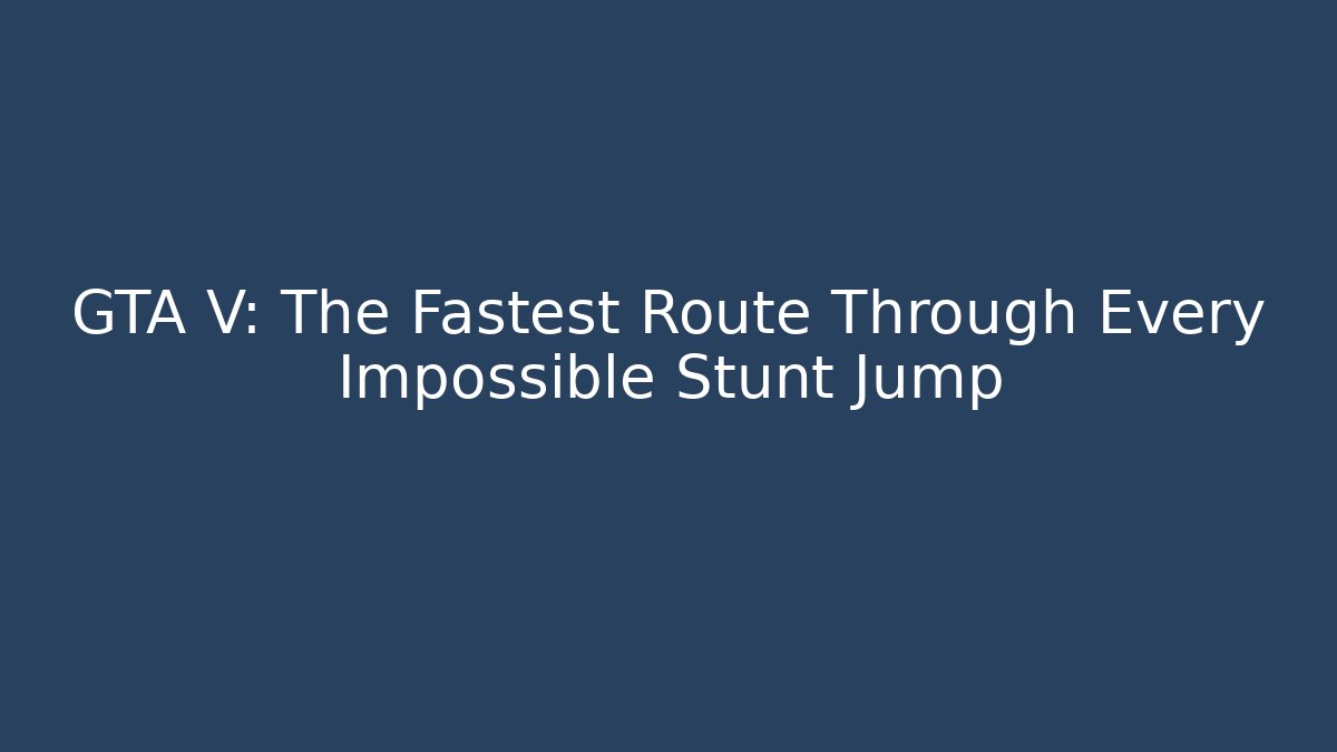 GTA V: The Fastest Route Through Every Impossible Stunt Jump