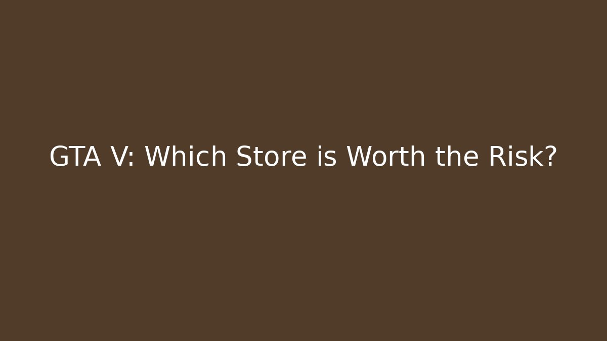 GTA V: Which Store is Worth the Risk?