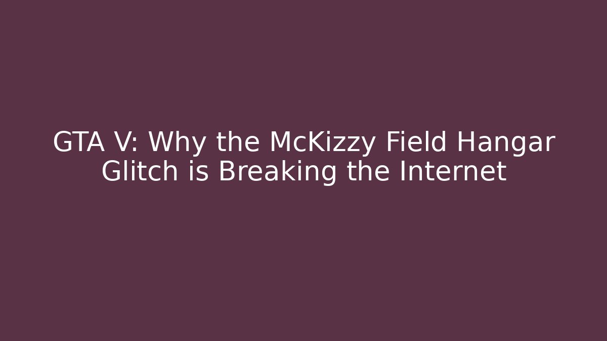 GTA V: Why the McKizzy Field Hangar Glitch is Breaking the Internet