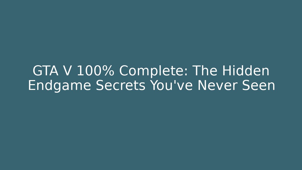 GTA V 100% Complete: The Hidden Endgame Secrets You've Never Seen