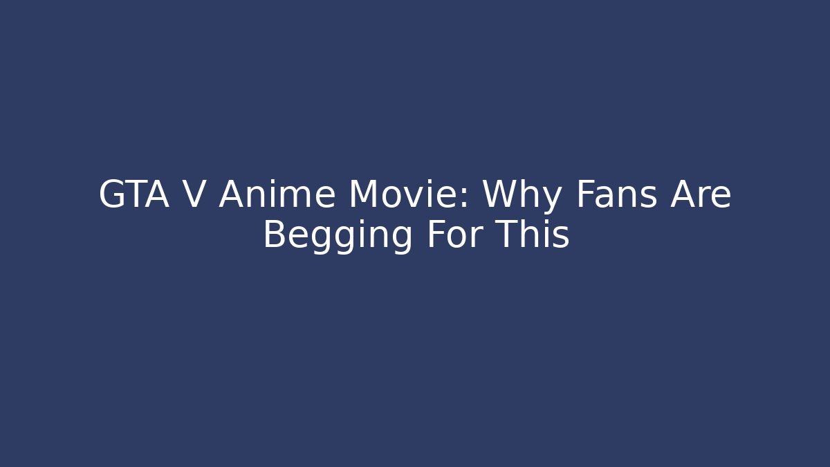 GTA V Anime Movie: Why Fans Are Begging For This