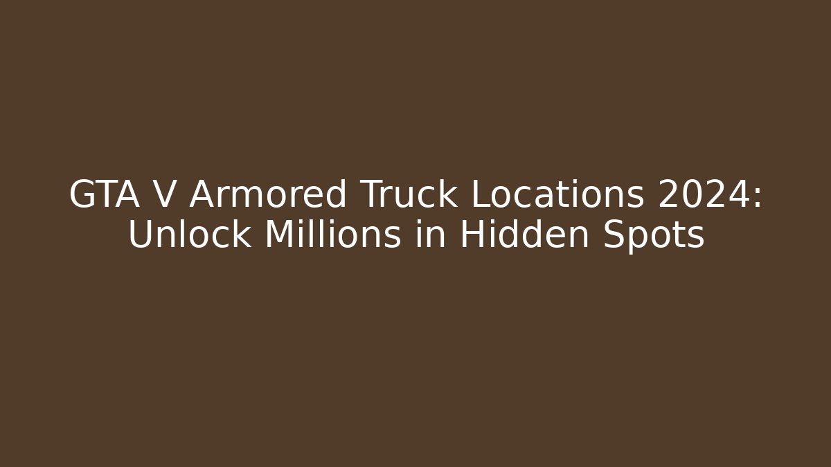 GTA V Armored Truck Locations 2024: Unlock Millions in Hidden Spots