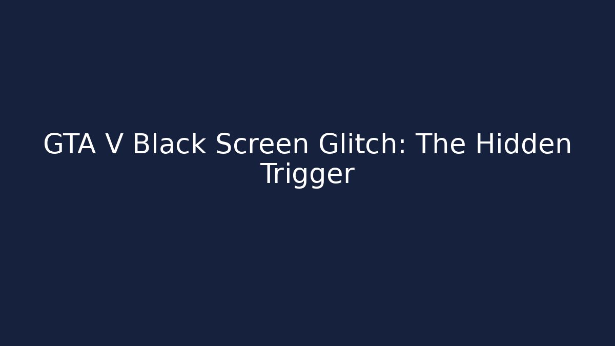 GTA V Black Screen Glitch: The Hidden Trigger