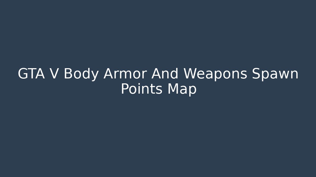 GTA V Body Armor And Weapons Spawn Points Map