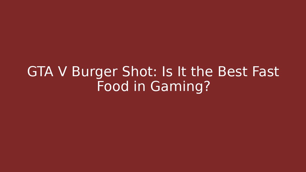GTA V Burger Shot: Is It the Best Fast Food in Gaming?