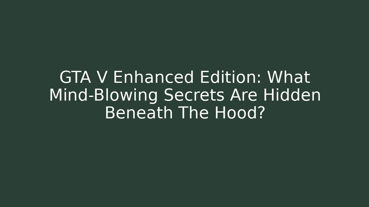 GTA V Enhanced Edition: What Mind-Blowing Secrets Are Hidden Beneath The Hood?