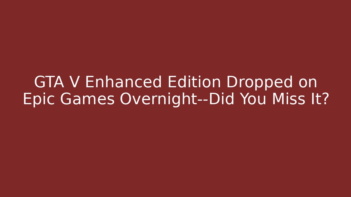 GTA V Enhanced Edition Dropped on Epic Games Overnight—Did You Miss It?