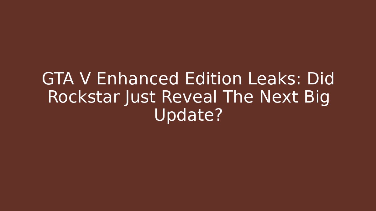 GTA V Enhanced Edition Leaks: Did Rockstar Just Reveal The Next Big Update?