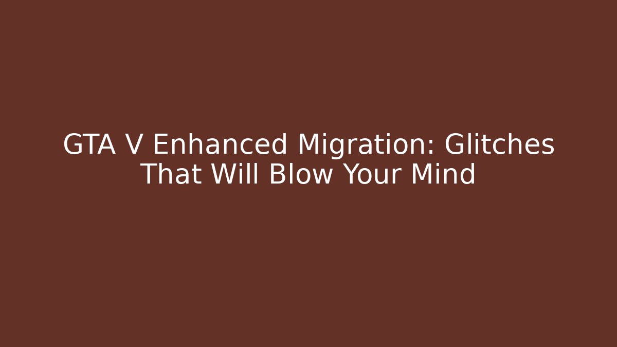 GTA V Enhanced Migration: Glitches That Will Blow Your Mind - Critter Realm