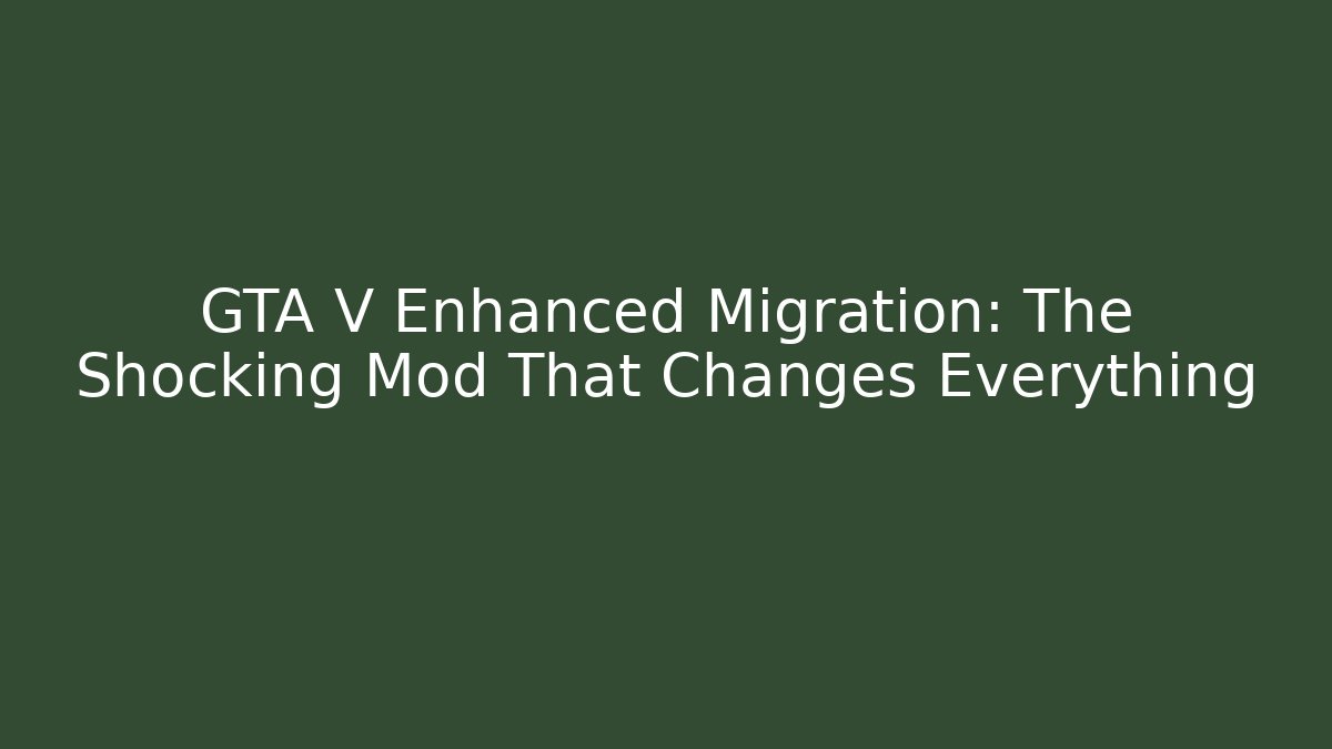 GTA V Enhanced Migration: The Shocking Mod That Changes Everything