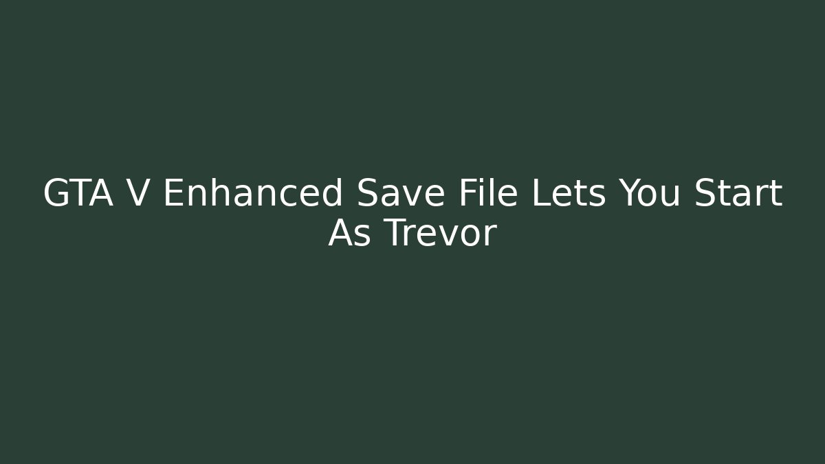 GTA V Enhanced Save File Lets You Start As Trevor