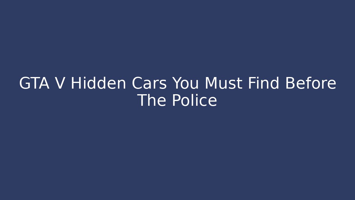 GTA V Hidden Cars You Must Find Before The Police
