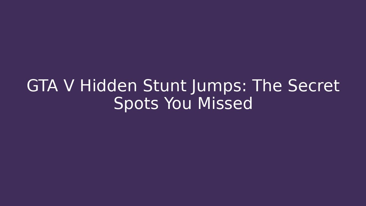 GTA V Hidden Stunt Jumps: The Secret Spots You Missed