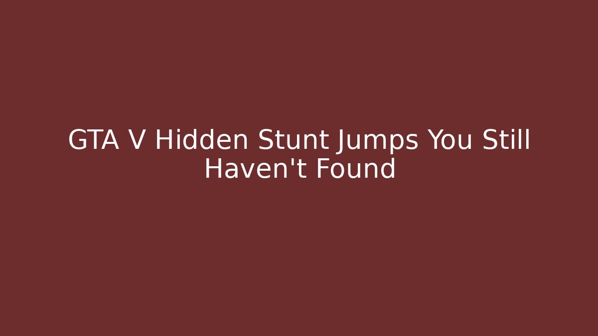 GTA V Hidden Stunt Jumps You Still Haven't Found