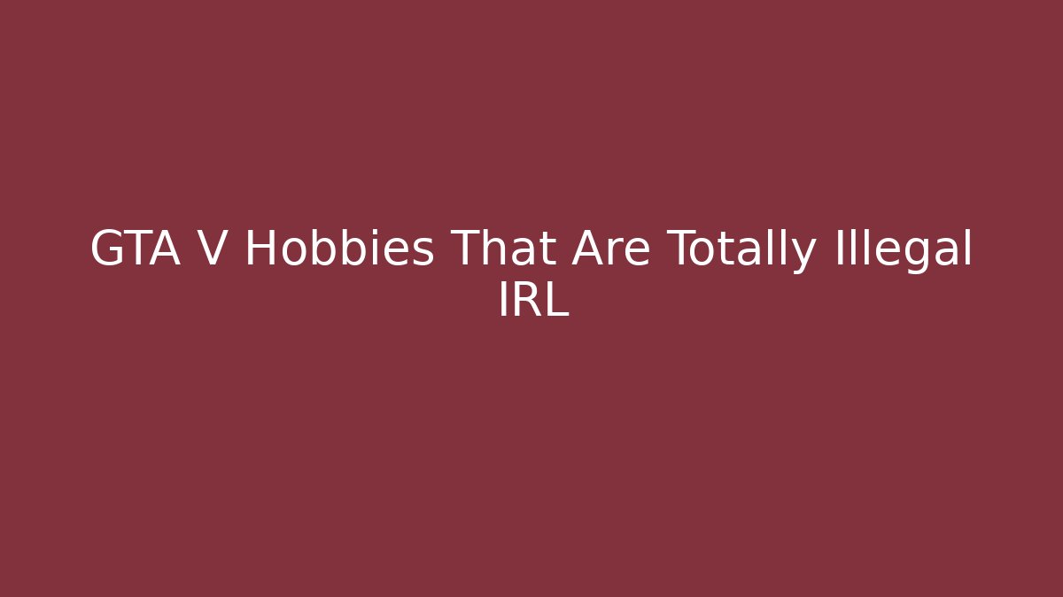 GTA V Hobbies That Are Totally Illegal IRL