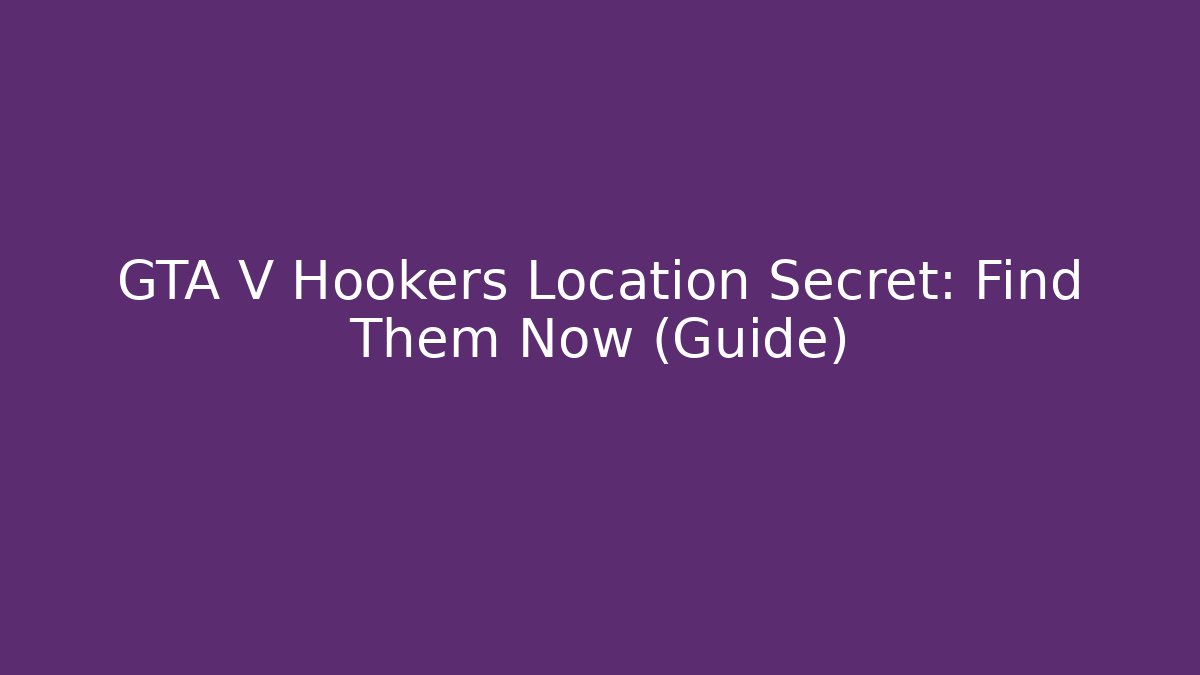GTA V Hookers Location Secret: Find Them Now (Guide)