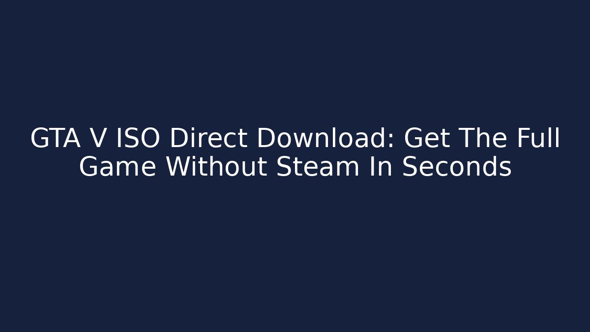 GTA V ISO Direct Download: Get The Full Game Without Steam In Seconds