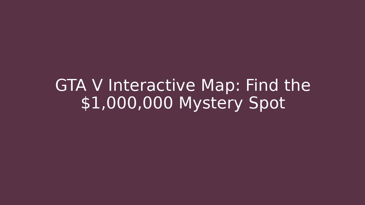 GTA V Interactive Map: Find the $1,000,000 Mystery Spot