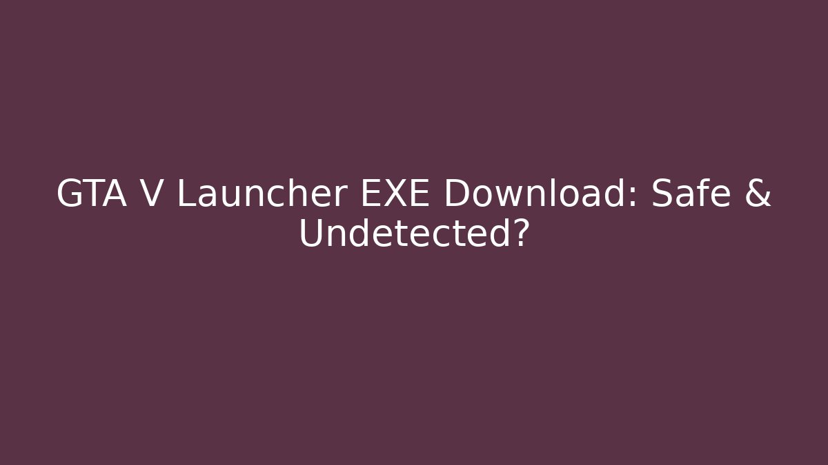 GTA V Launcher EXE Download: Safe & Undetected?