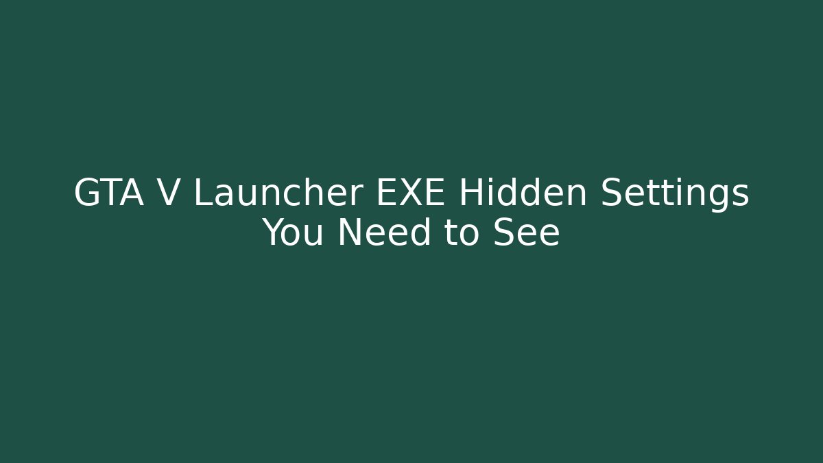 GTA V Launcher EXE Hidden Settings You Need to See