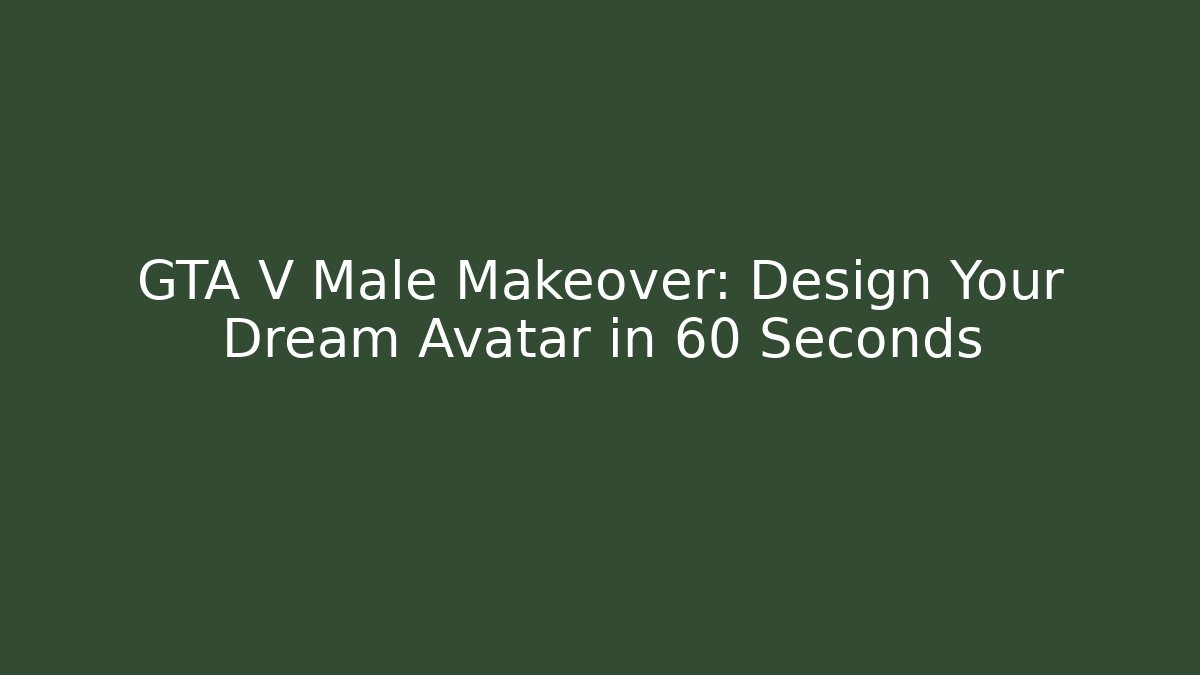 GTA V Male Makeover: Design Your Dream Avatar in 60 Seconds