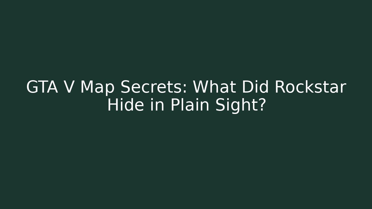 GTA V Map Secrets: What Did Rockstar Hide in Plain Sight?