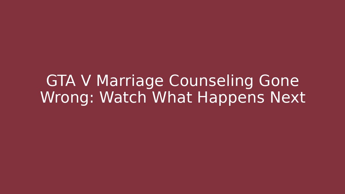 GTA V Marriage Counseling Gone Wrong: Watch What Happens Next