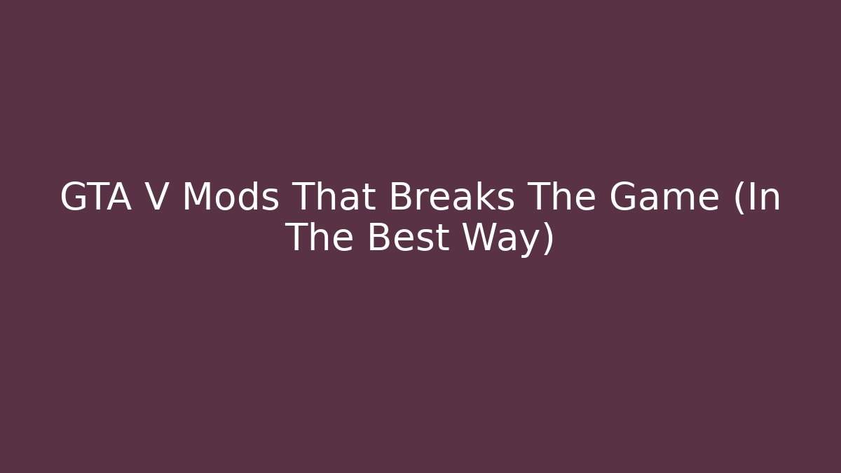 GTA V Mods That Breaks The Game (In The Best Way)