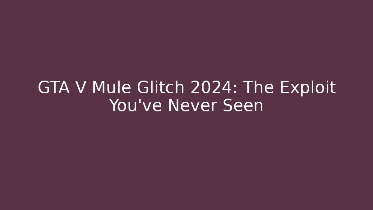GTA V Mule Glitch 2024: The Exploit You’ve Never Seen
