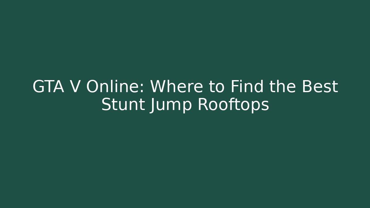 GTA V Online: Where to Find the Best Stunt Jump Rooftops
