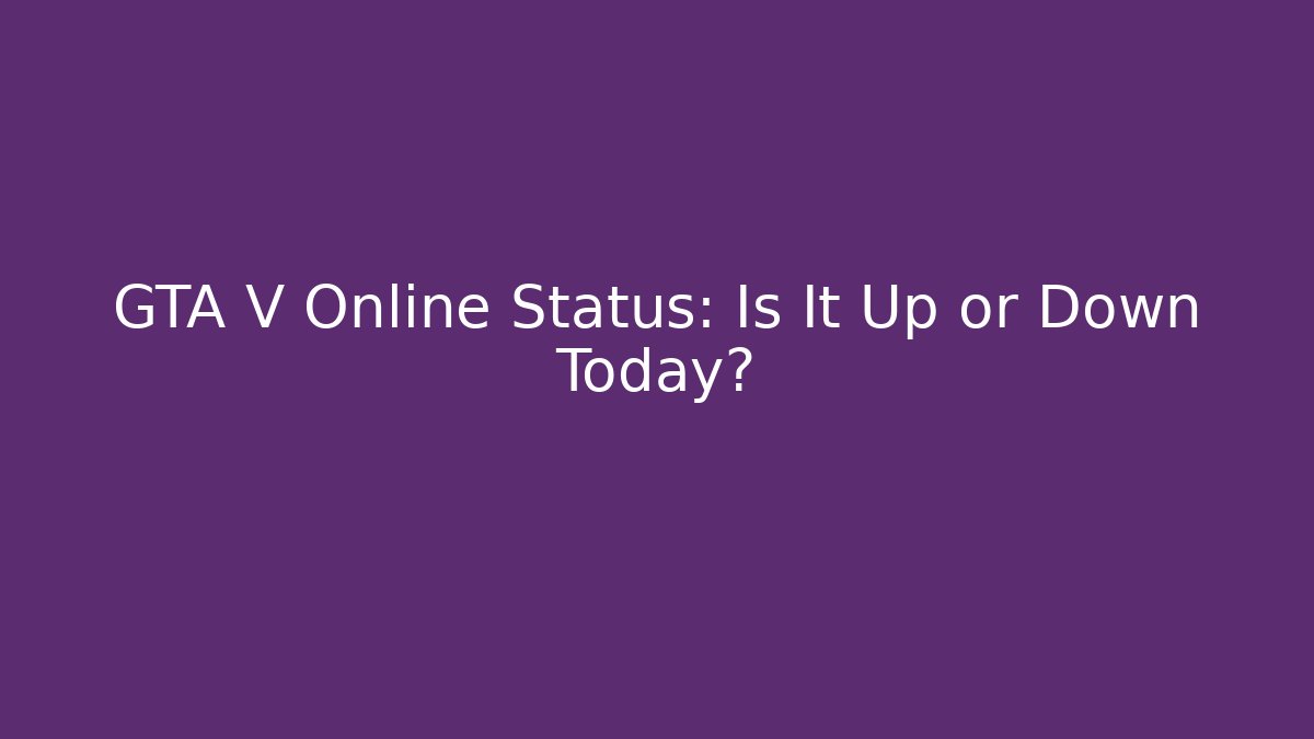GTA V Online Status: Is It Up or Down Today?