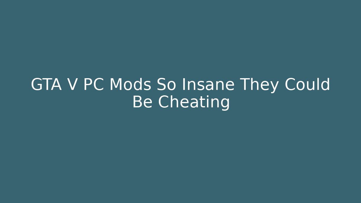 GTA V PC Mods So Insane They Could Be Cheating