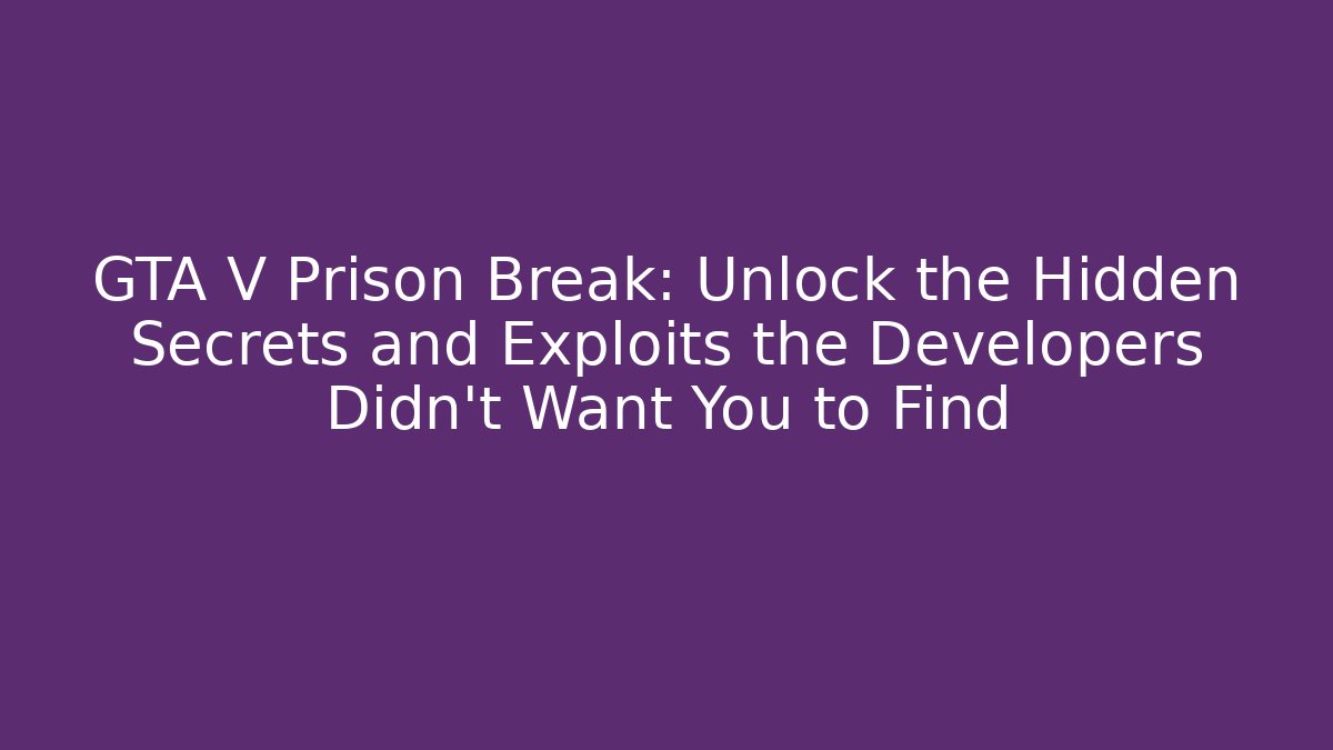 GTA V Prison Break: Unlock the Hidden Secrets and Exploits the Developers Didn’t Want You to Find - Critter Realm