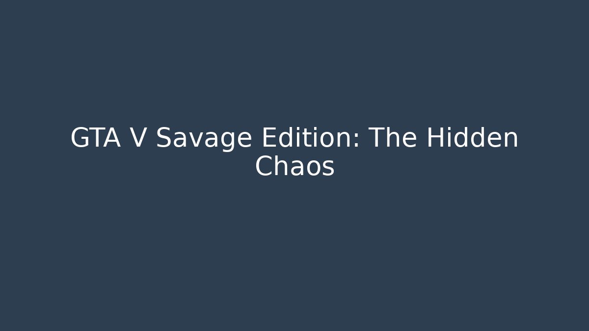 GTA V Savage Edition: The Hidden Chaos