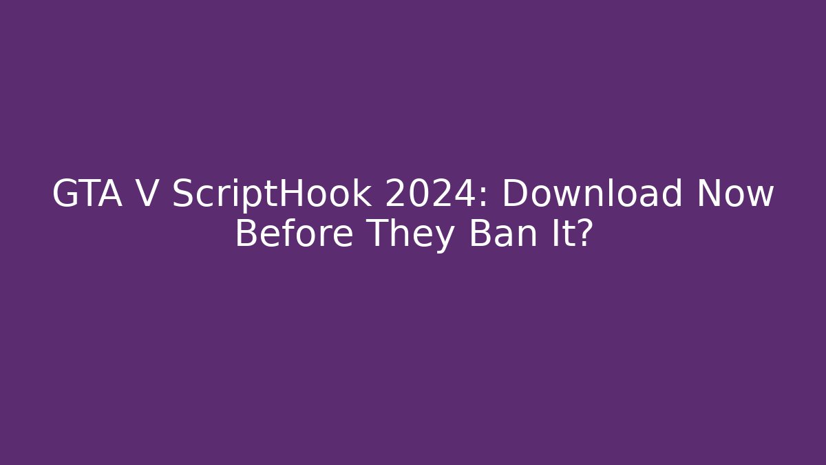 GTA V ScriptHook 2024: Download Now Before They Ban It?
