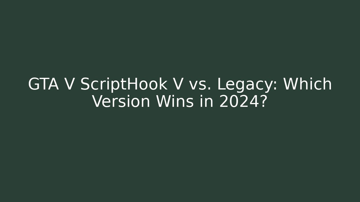 GTA V ScriptHook V vs. Legacy: Which Version Wins in 2024?