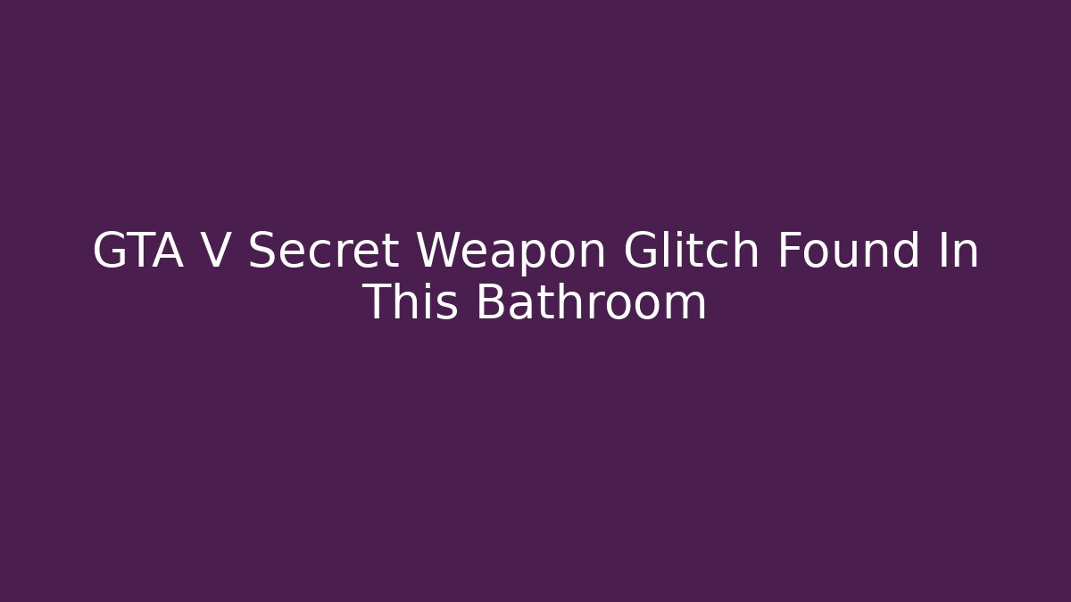 GTA V Secret Weapon Glitch Found In This Bathroom