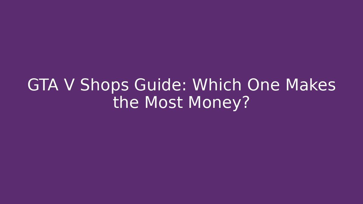 GTA V Shops Guide: Which One Makes the Most Money?