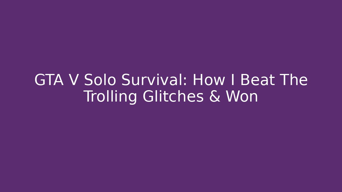 GTA V Solo Survival: How I Beat The Trolling Glitches & Won - Critter Realm