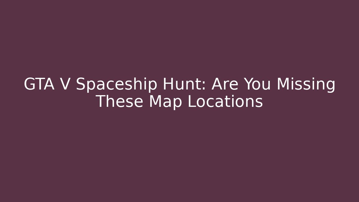 GTA V Spaceship Hunt: Are You Missing These Map Locations