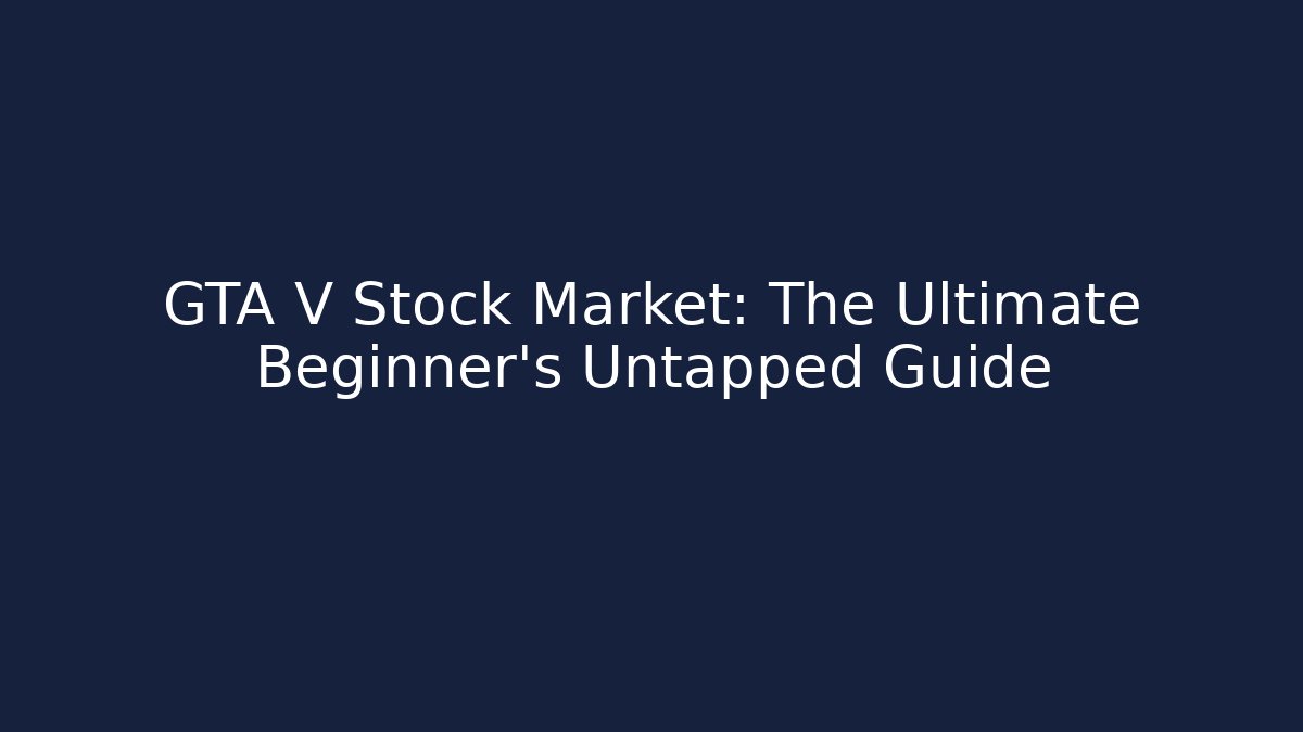 GTA V Stock Market: The Ultimate Beginner’s Untapped Guide