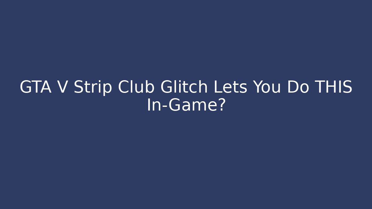 GTA V Strip Club Glitch Lets You Do THIS In-Game?